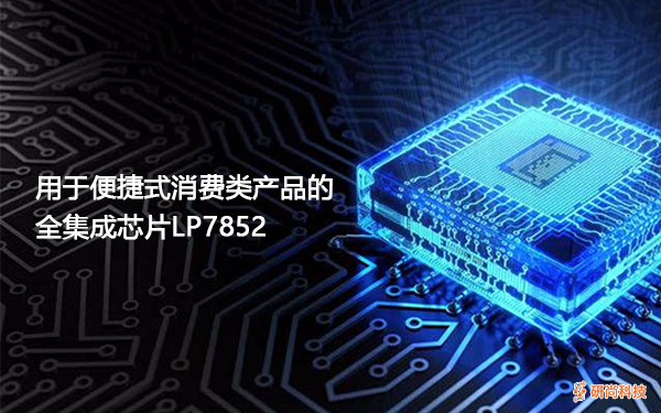 用于便攜式消費(fèi)類產(chǎn)品的全集成芯片LP7852